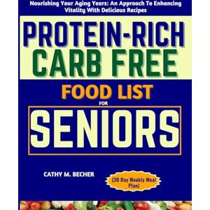 BECHER, CATHY M. PROTEIN-RICH CARB FREE FOOD LIST FOR SENIORS (30 Day Weekly Meal Plan: Nourishing Your Aging Years: An Approach To Enhancing Vitality With Delicious Recipes BECHER, CATHY M. PROTEIN-RICH CARB FREE FOOD LIST FOR SENIORS (30 Day Weekly Meal Plan: Nourishing Your Aging Years: An Approach To Enhancing Vitality With Delicious Recipes