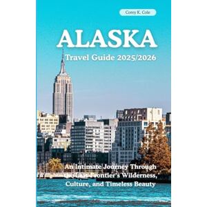 Cole, Corey K. Alaska travel guide 2025/2026: An Intimate Journey Through the Last Frontier’s Wilderness, Culture, and Timeless Beauty Cole, Corey K. Alaska travel guide 2025/2026: An Intimate Journey Through the Last Frontier’s Wilderness, Culture, and Timeless Beauty