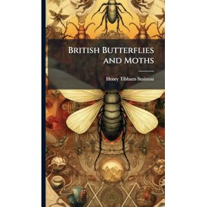 Stainton, Henry Tibbatts British Butterflies and Moths Stainton, Henry Tibbatts British Butterflies and Moths