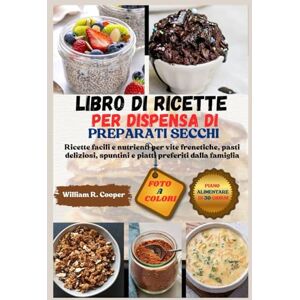 Cooper, William R. LIBRO DI RICETTE PER DISPENSA DI PREPARATI SECCHI: Ricette facili e nutrienti per vite frenetiche, pasti deliziosi, spuntini e piatti preferiti dalla famiglia Cooper, William R. LIBRO DI RICETTE PER DISPENSA DI PREPARATI SECCHI: Ricette facili e nutrienti per vite frenetiche, pasti deliziosi, spuntini e piatti preferiti dalla famiglia