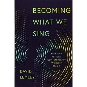 Lemley, David Becoming What We Sing: Formation Through Contemporary Worship Music (The Calvin Institute of Christian Worship Liturgical Studies (Cicw)) Lemley, David Becoming What We Sing: Formation Through Contemporary Worship Music (The Calvin Institute of Christian Worship Liturgical Studies (Cicw))