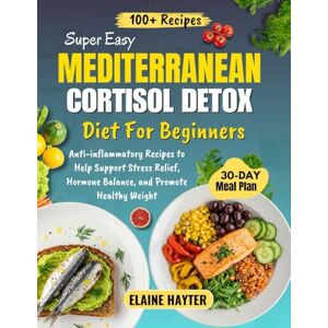 Hayter, Elaine Super Easy Mediterranean Cortisol Detox Diet For Beginners: Anti-inflammatory Recipes to Help Support Stress Relief, Hormone Balance, and Promote Healthy Weight Hayter, Elaine Super Easy Mediterranean Cortisol Detox Diet For Beginners: Anti-inflammatory Recipes to Help Support Stress Relief, Hormone Balance, and Promote Healthy Weight