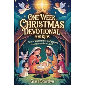 BRAVELYN, GRACE One Week Christmas Devotional for Kids: 7 Days of Bible Stories and Prayers to Celebrate Jesus’ Birth BRAVELYN, GRACE One Week Christmas Devotional for Kids: 7 Days of Bible Stories and Prayers to Celebrate Jesus’ Birth