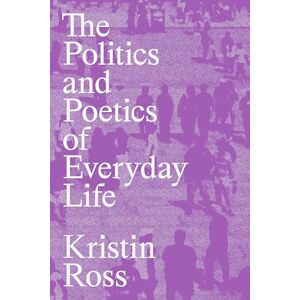 Kristin Ross The Politics and Poetics of Everyday Life: Kristin Ross The Politics and Poetics of Everyday Life: