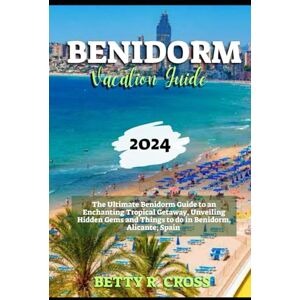 Cross BENIDORM VACATION GUIDE 2023-2024: The Ultimate Benidorm Guide to an Enchanting Tropical Getaway, Unveiling Hidden Gems and Things to do in Benidorm, Alicante; Spain (BEYOND BORDERS) Cross BENIDORM VACATION GUIDE 2023-2024: The Ultimate Benidorm Guide to an Enchanting Tropical Getaway, Unveiling Hidden Gems and Things to do in Benidorm, Alicante; Spain (BEYOND BORDERS)