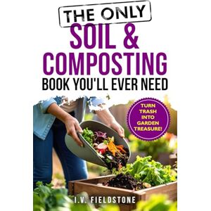 FIELDSTONE, I.V. The Only Soil & Composting Book You'll Ever Need: How To Easily Create The Healthiest Soil Possible, Boost Plant Growth, and Turn Trash Into Garden Treasure (Beginner-Friendly Gardening Series) FIELDSTONE, I.V. The Only Soil & Composting Book You'll Ever Need: How To Easily Create The Healthiest Soil Possible, Boost Plant Growth, and Turn Trash Into Garden Treasure (Beginner-Friendly Gardening Series)