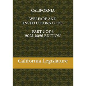 Legislature, California CALIFORNIA WELFARE AND INSTITUTIONS CODE PART 2 OF 3 2025-2026 EDITION Legislature, California CALIFORNIA WELFARE AND INSTITUTIONS CODE PART 2 OF 3 2025-2026 EDITION