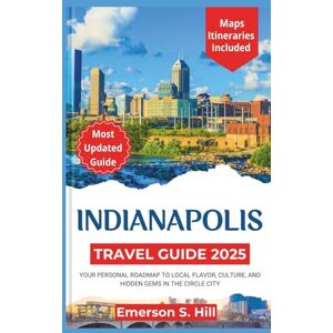 S. Hill, Emerson INDIANAPOLIS TRAVEL GUIDE 2025: Your Personal Roadmap to Local Flavor, Culture, and Hidden Gems in the Circle City (Updated Travel Guide 2025-2026) S. Hill, Emerson INDIANAPOLIS TRAVEL GUIDE 2025: Your Personal Roadmap to Local Flavor, Culture, and Hidden Gems in the Circle City (Updated Travel Guide 2025-2026)