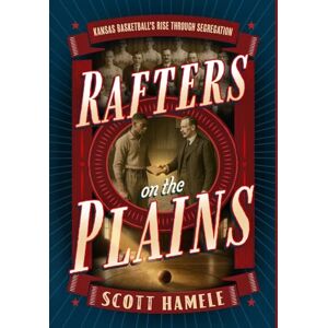 Scott Rafters in the Plains: Kansas Basketball's Rise Through Segregation Scott Rafters in the Plains: Kansas Basketball's Rise Through Segregation