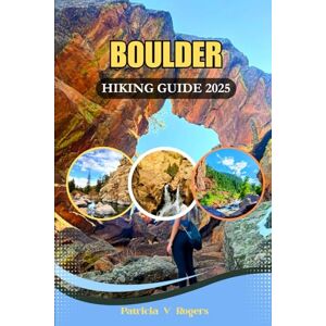 Rogers, Patricia V. Boulder Colorado Hiking Guide 2025: A Definitive Insider Tips to Top Trails, Hidden Canyons & Scenic Adventures in Colorado’s Outdoor Capital Rogers, Patricia V. Boulder Colorado Hiking Guide 2025: A Definitive Insider Tips to Top Trails, Hidden Canyons & Scenic Adventures in Colorado’s Outdoor Capital