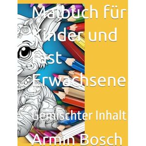 Malbuch für Kinder und fast Erwachsene: Gemischter Inhalt (Malbücher von Armin Bosch) Malbuch für Kinder und fast Erwachsene: Gemischter Inhalt (Malbücher von Armin Bosch)
