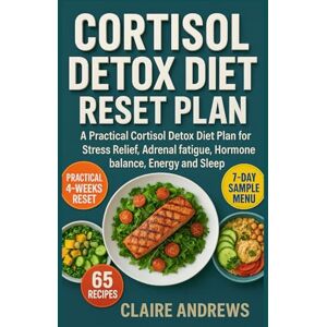 Andrews, Claire Cortisol Detox Diet Reset Plan: A Practical Cortisol Detox Diet Plan for Stress Relief, Adrenal fatigue, Hormone balance, Energy and Sleep Andrews, Claire Cortisol Detox Diet Reset Plan: A Practical Cortisol Detox Diet Plan for Stress Relief, Adrenal fatigue, Hormone balance, Energy and Sleep