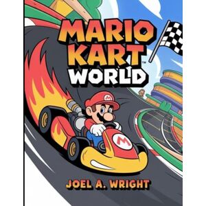 Wright, Joel A MARIO KART WORLD: The Ultimate Walkthrough Guide to Racing Mastery: Unlock Every Character, Dominate Every Track, and Conquer All Game Modes in the Racing Universe Wright, Joel A MARIO KART WORLD: The Ultimate Walkthrough Guide to Racing Mastery: Unlock Every Character, Dominate Every Track, and Conquer All Game Modes in the Racing Universe