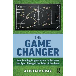 Gray, Alistair The Game Changer: How Leading Organisations in Business and Sport Changed the Rules of the Game Gray, Alistair The Game Changer: How Leading Organisations in Business and Sport Changed the Rules of the Game