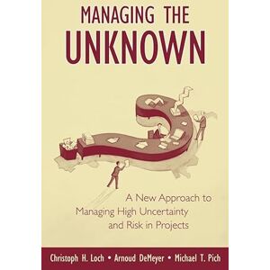 Loch, Christoph H. Managing the Unknown: A New Approach to Managing High Uncertainty and Risk in Projects Loch, Christoph H. Managing the Unknown: A New Approach to Managing High Uncertainty and Risk in Projects