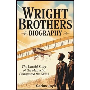 Joy, Carlos Wright Brothers Biography: The Untold Story of the Men Who Conquered the Skies: How Wilbur and Orville Wright’s Determination Changed the Future of Aviation Forever Joy, Carlos Wright Brothers Biography: The Untold Story of the Men Who Conquered the Skies: How Wilbur and Orville Wright’s Determination Changed the Future of Aviation Forever