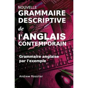 Rossiter, Andrew Nouvelle grammaire descriptive de l'anglais contemporain: Grammaire anglaise par l'exemple Rossiter, Andrew Nouvelle grammaire descriptive de l'anglais contemporain: Grammaire anglaise par l'exemple