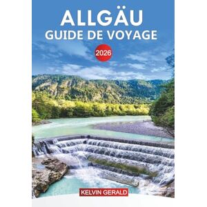 GERALD, KELVIN ALLGÄU Guide de voyage 2026: Explorez l'Allgäu : les principales attractions, les joyaux cachés, les aventures en plein air et la culture bavaroise authentique GERALD, KELVIN ALLGÄU Guide de voyage 2026: Explorez l'Allgäu : les principales attractions, les joyaux cachés, les aventures en plein air et la culture bavaroise authentique