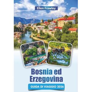 Frawley, Ellen Bosnia ed Erzegovina GUIDA DI VIAGGIO 2026: Scopri i monumenti storici, le principali attrazioni, la cucina locale e le esperienze culturali nei Balcani Frawley, Ellen Bosnia ed Erzegovina GUIDA DI VIAGGIO 2026: Scopri i monumenti storici, le principali attrazioni, la cucina locale e le esperienze culturali nei Balcani