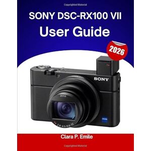 Emile, Clara P. SONY DSC-RX100 VII User Guide 2026: A Step-by-Step Manual for Beginners and Seniors Covering Essential Editing Tools, Creative Enhancements, Tips, Tricks, and Effortless Photo Workflow Skills, Emile, Clara P. SONY DSC-RX100 VII User Guide 2026: A Step-by-Step Manual for Beginners and Seniors Covering Essential Editing Tools, Creative Enhancements, Tips, Tricks, and Effortless Photo Workflow Skills,