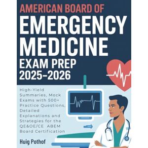 Pothof, Huig AMERICAN BOARD OF EMERGENCY MEDICINE EXAM PREP 2025-2026: High-Yield Summaries, Mock Exams with 500+ Practice Questions, Detailed Explanations and Strategies for the QE&OE/CE ABEM Board Certification Pothof, Huig AMERICAN BOARD OF EMERGENCY MEDICINE EXAM PREP 2025-2026: High-Yield Summaries, Mock Exams with 500+ Practice Questions, Detailed Explanations and Strategies for the QE&OE/CE ABEM Board Certification