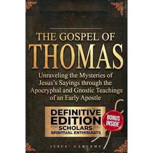 Cancemu, Jesuè The Gospel of Thomas: Unraveling the Mysteries of Jesus's Sayings through the Apocryphal and Gnostic Teachings of an Early Apostle Cancemu, Jesuè The Gospel of Thomas: Unraveling the Mysteries of Jesus's Sayings through the Apocryphal and Gnostic Teachings of an Early Apostle