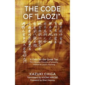 Chiga, Kazuki The Code of "Laozi": A Gate for the Great Tao―The Ultimate Principle of Sexuality Hidden in Laozi's Teaching Chiga, Kazuki The Code of "Laozi": A Gate for the Great Tao―The Ultimate Principle of Sexuality Hidden in Laozi's Teaching