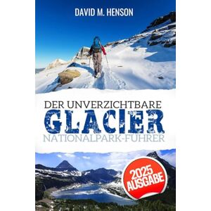 Henson, David M. Der unverzichtbare Glacier Nationalpark-Führer: Entdecken Sie epische Wanderwege, Bergseen und Grizzly-Land wie nie zuvor Henson, David M. Der unverzichtbare Glacier Nationalpark-Führer: Entdecken Sie epische Wanderwege, Bergseen und Grizzly-Land wie nie zuvor
