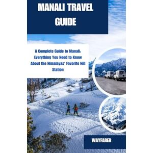 Atlas, Wayfarer MANALI TRAVEL GUIDE: A Complete Guide to Manali: Everything You Need to Know About the Himalayas' Favorite Hill Station Atlas, Wayfarer MANALI TRAVEL GUIDE: A Complete Guide to Manali: Everything You Need to Know About the Himalayas' Favorite Hill Station