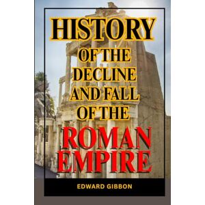 Gibbon, Edward History of the Decline and Fall of the Roman Empire Vol-1: The Epic Saga of Rome’s Triumph and Decline — A Masterwork of History, Philosophy, and the Human Condition Across the Ages Gibbon, Edward History of the Decline and Fall of the Roman Empire Vol-1: The Epic Saga of Rome’s Triumph and Decline — A Masterwork of History, Philosophy, and the Human Condition Across the Ages