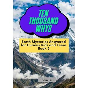 Liu, Sam TEN THOUSAND WHYS: Earth Mysteries Answered for Curious Kids and Teens Book 3 (ten thousand whys: earth mysteries (kindle + paperback black & white edition)) Liu, Sam TEN THOUSAND WHYS: Earth Mysteries Answered for Curious Kids and Teens Book 3 (ten thousand whys: earth mysteries (kindle + paperback black & white edition))