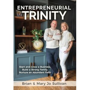 Sullivan, Brian Entrepreneurial Trinity: Start and Grow a Business, Build a Strong Family, Nurture an Abundant Faith: Start and Grow a Business, Build a Strong Family, and Nurture an Abundant Faith Sullivan, Brian Entrepreneurial Trinity: Start and Grow a Business, Build a Strong Family, Nurture an Abundant Faith: Start and Grow a Business, Build a Strong Family, and Nurture an Abundant Faith