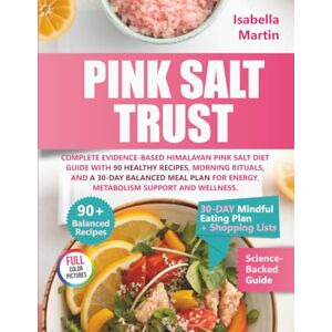 Martin, Isabella The Pink Salt Trust: Complete Evidence-Based Himalayan Pink Salt Diet Guide with 90 Healthy Recipes, Morning Rituals, and a 30-Day Balanced Meal Plan for Energy, Metabolism Support and Wellness Martin, Isabella The Pink Salt Trust: Complete Evidence-Based Himalayan Pink Salt Diet Guide with 90 Healthy Recipes, Morning Rituals, and a 30-Day Balanced Meal Plan for Energy, Metabolism Support and Wellness