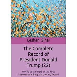 Sihai, Leshan, The Complete Record of President Donald Trump (22): Works by Winners of the First International Bing Xin Literary Award Sihai, Leshan, The Complete Record of President Donald Trump (22): Works by Winners of the First International Bing Xin Literary Award