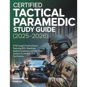 Vasquez, Bonaventure CERTIFIED TACTICAL PARAMEDIC STUDY GUIDE (2025-2026): 3 Full-Length Practice Exams Featuring 400+ Questions, Realistic Scenarios, and High-Yield Content for the IBSC TP-C Certification Vasquez, Bonaventure CERTIFIED TACTICAL PARAMEDIC STUDY GUIDE (2025-2026): 3 Full-Length Practice Exams Featuring 400+ Questions, Realistic Scenarios, and High-Yield Content for the IBSC TP-C Certification