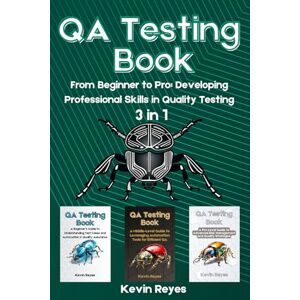 Reyes, Kevin QA Testing Book: 3 in 1-"From Beginner to Pro: Developing Professional Skills in Quality Testing Reyes, Kevin QA Testing Book: 3 in 1-"From Beginner to Pro: Developing Professional Skills in Quality Testing