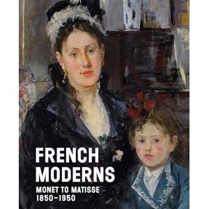 French Moderns: Monet to Matisse 1850–1950 French Moderns: Monet to Matisse 1850–1950