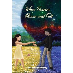 Bismay Mohanty When Flowers Bloom And Fall: A collection of poems Bismay Mohanty When Flowers Bloom And Fall: A collection of poems