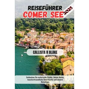 BLAKE, CALLISTA R REISEFÜHRER COMER SEE 2025: Entdecken Sie malerische Städte, lokale Küche, haustierfreundliche Unterkünfte und clevere Reisetipps BLAKE, CALLISTA R REISEFÜHRER COMER SEE 2025: Entdecken Sie malerische Städte, lokale Küche, haustierfreundliche Unterkünfte und clevere Reisetipps