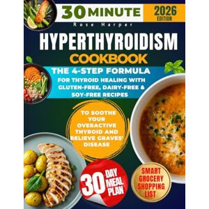 Harper, Rose 30-Minute Hyperthyroidism Cookbook: The 4-Step Formula for Thyroid Healing with Gluten-Free, Dairy-Free & Soy-Free Recipes to Soothe Your Overactive Thyroid and Relieve Graves' Disease Harper, Rose 30-Minute Hyperthyroidism Cookbook: The 4-Step Formula for Thyroid Healing with Gluten-Free, Dairy-Free & Soy-Free Recipes to Soothe Your Overactive Thyroid and Relieve Graves' Disease