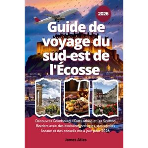 Atlas, James Guide de voyage du sud-est de l'Écosse 2026: Découvrez Édimbourg, l'East Lothian et les Scottish Borders avec des itinéraires pratiques, des secrets locaux et des conseils mis à jour pour 2026 Atlas, James Guide de voyage du sud-est de l'Écosse 2026: Découvrez Édimbourg, l'East Lothian et les Scottish Borders avec des itinéraires pratiques, des secrets locaux et des conseils mis à jour pour 2026