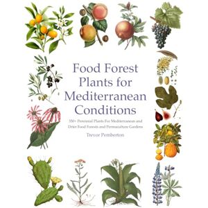 Pemberton, Trevor Food Forest Plants for Mediterranean Conditions: 350+ Perennial Plants For Mediterranean and Drier Food Forests and Permaculture Gardens Pemberton, Trevor Food Forest Plants for Mediterranean Conditions: 350+ Perennial Plants For Mediterranean and Drier Food Forests and Permaculture Gardens