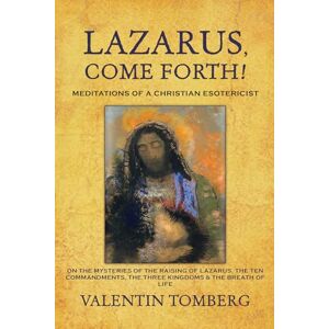 Valentin Tomberg Lazarus, Come Forth!: Meditations of a Christian Esotericist Valentin Tomberg Lazarus, Come Forth!: Meditations of a Christian Esotericist