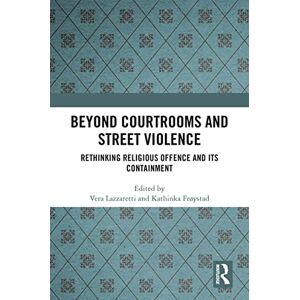 Routledge Beyond Courtrooms and Street Violence: Rethinking Religious Offence and Its Containment Routledge Beyond Courtrooms and Street Violence: Rethinking Religious Offence and Its Containment