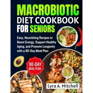 A. Mitchell, Lyra Macrobiotic diet cookbook for seniors: Easy, Nourishing Recipes to Boost Energy, Support Healthy Aging, and Promote Longevity with a 90-Day Meal Plan A. Mitchell, Lyra Macrobiotic diet cookbook for seniors: Easy, Nourishing Recipes to Boost Energy, Support Healthy Aging, and Promote Longevity with a 90-Day Meal Plan