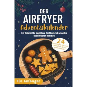 Booyle, Florence Der AirFryer Adventskalender: 24 knusprige & gesunde Mahlzeiten für die ganze Familie Ein Weihnachts-Countdown Kochbuch mit schnellen und einfachen Rezepten Booyle, Florence Der AirFryer Adventskalender: 24 knusprige & gesunde Mahlzeiten für die ganze Familie Ein Weihnachts-Countdown Kochbuch mit schnellen und einfachen Rezepten