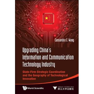 World Scientific / Zhejiang University Press, China Upgrading China's Information And Communication Technology Industry: State-firm Strategic Coordination And The Geography Of Technological Innovation World Scientific / Zhejiang University Press, China Upgrading China's Information And Communication Technology Industry: State-firm Strategic Coordination And The Geography Of Technological Innovation