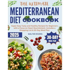 Rivers, Walter The Ultimate Mediterranean Diet Cookbook: Super Easy Tasty and Healthy Recipes for Beginners with a Focus on Heart Nourishment. Includes a Shopping List & 30-Day Meal Plan Rivers, Walter The Ultimate Mediterranean Diet Cookbook: Super Easy Tasty and Healthy Recipes for Beginners with a Focus on Heart Nourishment. Includes a Shopping List & 30-Day Meal Plan
