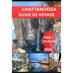 DICKSON, TERRI J. CHATTANOOGA GUIDE DE VOYAGE 2026: Explorez la ville entre les montagnes et la rivière DICKSON, TERRI J. CHATTANOOGA GUIDE DE VOYAGE 2026: Explorez la ville entre les montagnes et la rivière