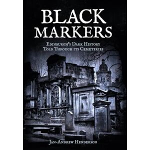 Henderson, Jan-Andrew Black Markers: Edinburgh's Dark History Told Through its Cemeteries Henderson, Jan-Andrew Black Markers: Edinburgh's Dark History Told Through its Cemeteries